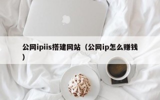 吉林公网ipiis搭建网站（公网ip怎么赚钱）