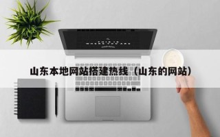 吉林山东本地网站搭建热线（山东的网站）