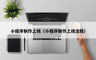 吉林小程序制作上线（小程序制作上线流程）