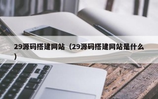 吉林29源码搭建网站（29源码搭建网站是什么）