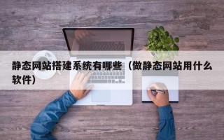 吉林静态网站搭建系统有哪些（做静态网站用什么软件）
