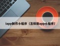 吉林iapp制作小程序（怎样做app小程序）
