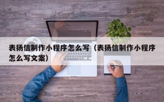 吉林表扬信制作小程序怎么写（表扬信制作小程序怎么写文案）