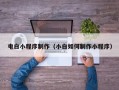 吉林电白小程序制作（小白如何制作小程序）