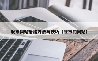 吉林股市网站搭建方法与技巧（股市的网站）
