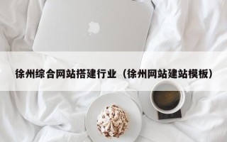 吉林徐州综合网站搭建行业（徐州网站建站模板）