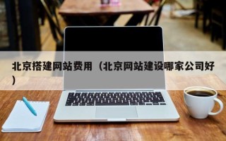吉林北京搭建网站费用（北京网站建设哪家公司好）