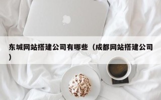 吉林东城网站搭建公司有哪些（成都网站搭建公司）