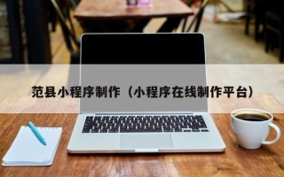 吉林范县小程序制作（小程序在线制作平台）