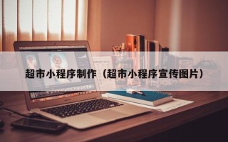 吉林超市小程序制作（超市小程序宣传图片）