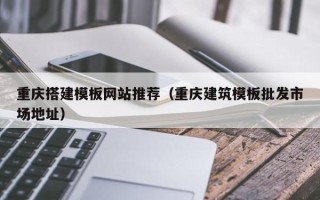吉林重庆搭建模板网站推荐（重庆建筑模板批发市场地址）